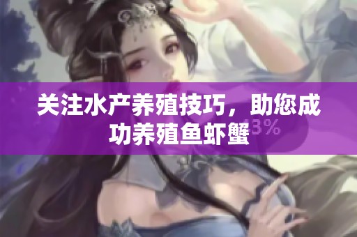 关注水产养殖技巧，助您成功养殖鱼虾蟹