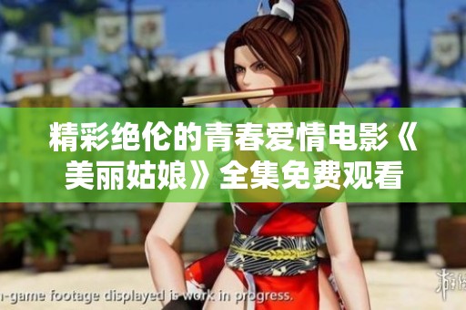 精彩绝伦的青春爱情电影《美丽姑娘》全集免费观看