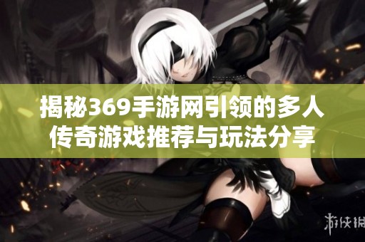揭秘369手游网引领的多人传奇游戏推荐与玩法分享
