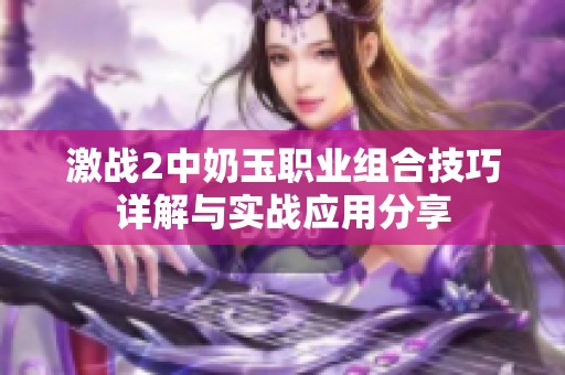 激战2中奶玉职业组合技巧详解与实战应用分享
