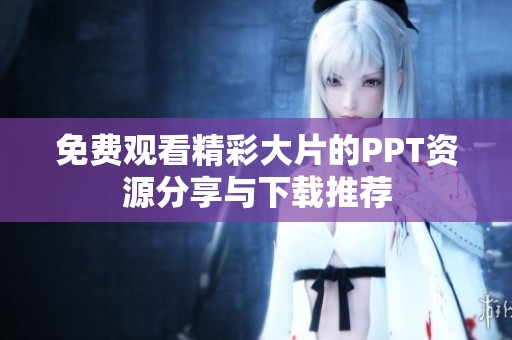 免费观看精彩大片的PPT资源分享与下载推荐