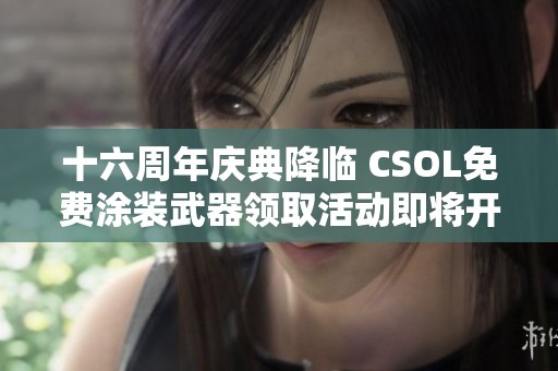 十六周年庆典降临 CSOL免费涂装武器领取活动即将开启