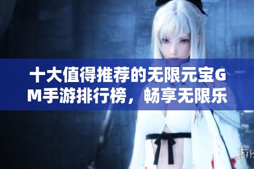 十大值得推荐的无限元宝GM手游排行榜，畅享无限乐趣与收益