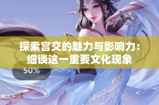 探索宫交的魅力与影响力：细谈这一重要文化现象