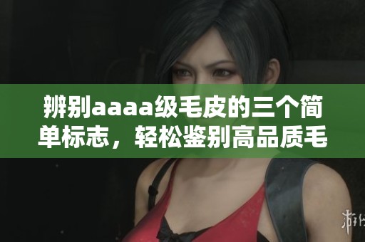 辨别aaaa级毛皮的三个简单标志，轻松鉴别高品质毛皮