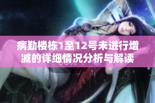 病勤楼栋1至12号未进行增减的详细情况分析与解读