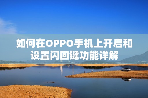 如何在OPPO手机上开启和设置闪回键功能详解