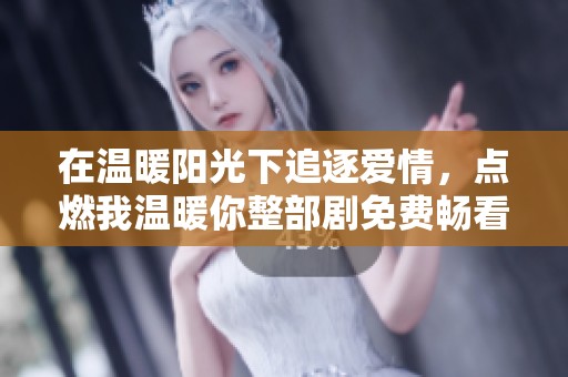 在温暖阳光下追逐爱情，点燃我温暖你整部剧免费畅看