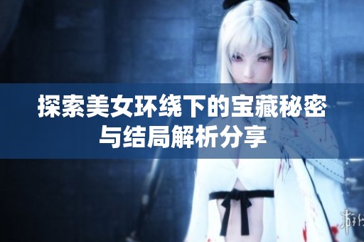 探索美女环绕下的宝藏秘密与结局解析分享