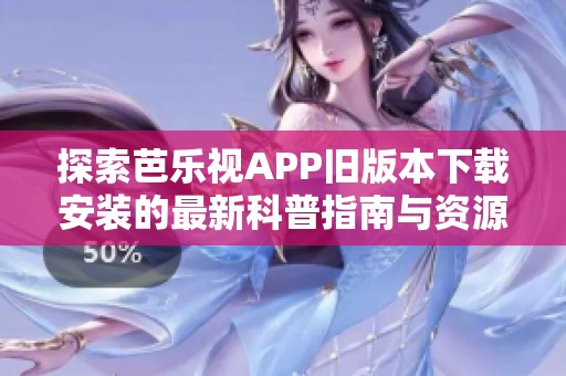 探索芭乐视APP旧版本下载安装的最新科普指南与资源