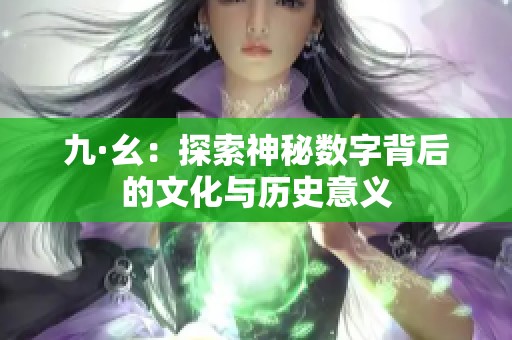 九·幺：探索神秘数字背后的文化与历史意义