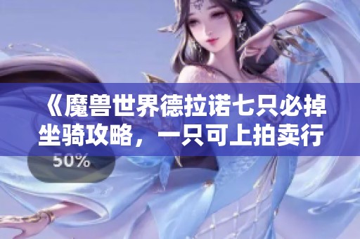 《魔兽世界德拉诺七只必掉坐骑攻略，一只可上拍卖行》