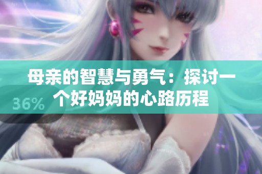 母亲的智慧与勇气：探讨一个好妈妈的心路历程