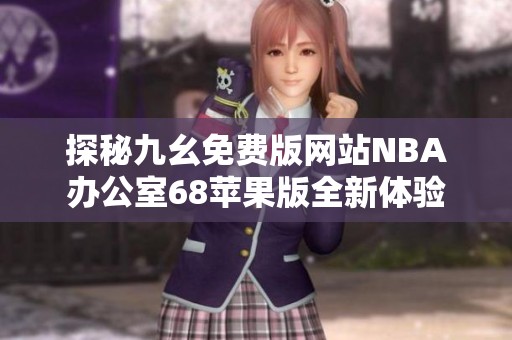 探秘九幺免费版网站NBA办公室68苹果版全新体验
