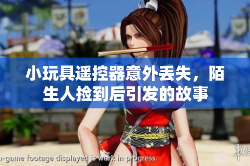 小玩具遥控器意外丢失，陌生人捡到后引发的故事
