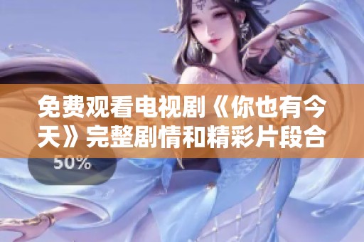 免费观看电视剧《你也有今天》完整剧情和精彩片段合集