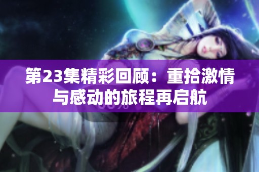 第23集精彩回顾：重拾激情与感动的旅程再启航