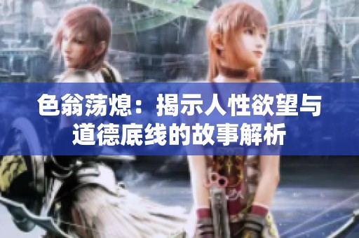 色翁荡熄：揭示人性欲望与道德底线的故事解析