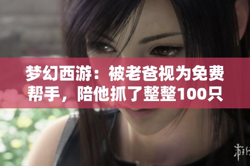 梦幻西游：被老爸视为免费帮手，陪他抓了整整100只宠物