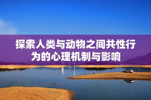 探索人类与动物之间共性行为的心理机制与影响