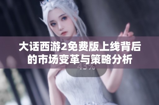 大话西游2免费版上线背后的市场变革与策略分析