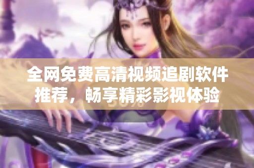 全网免费高清视频追剧软件推荐，畅享精彩影视体验
