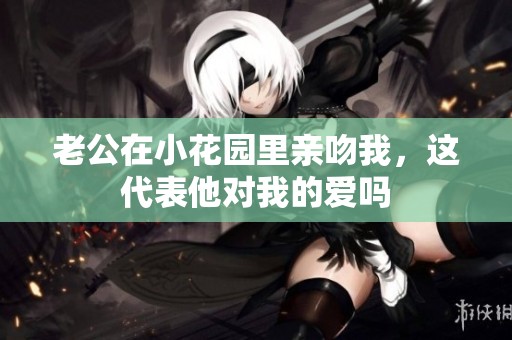 老公在小花园里亲吻我，这代表他对我的爱吗