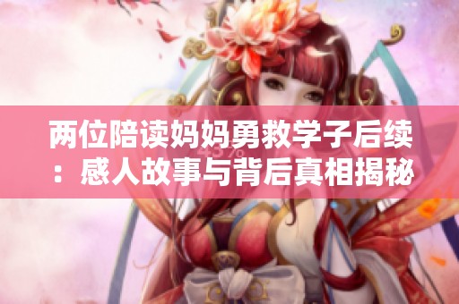 两位陪读妈妈勇救学子后续：感人故事与背后真相揭秘