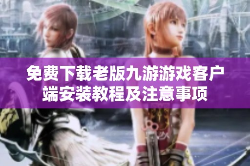 免费下载老版九游游戏客户端安装教程及注意事项