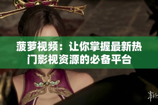 菠萝视频：让你掌握最新热门影视资源的必备平台