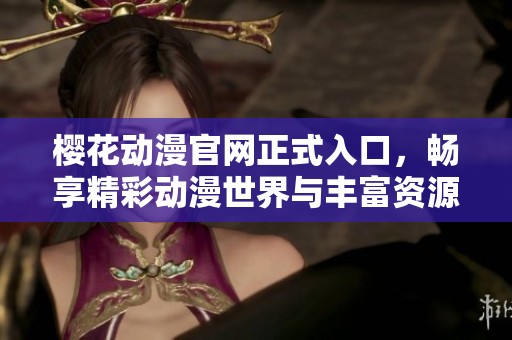 樱花动漫官网正式入口，畅享精彩动漫世界与丰富资源
