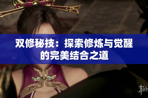 双修秘技：探索修炼与觉醒的完美结合之道
