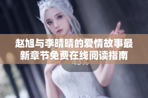 赵旭与李晴晴的爱情故事最新章节免费在线阅读指南
