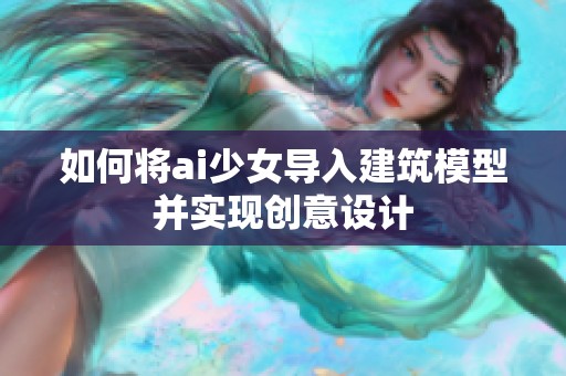如何将ai少女导入建筑模型并实现创意设计