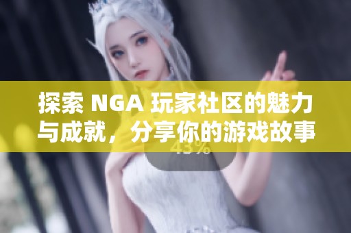 探索 NGA 玩家社区的魅力与成就，分享你的游戏故事与经验