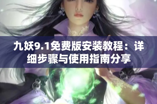 九妖9.1免费版安装教程：详细步骤与使用指南分享