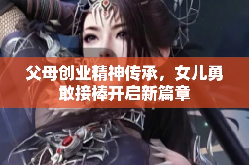 父母创业精神传承，女儿勇敢接棒开启新篇章