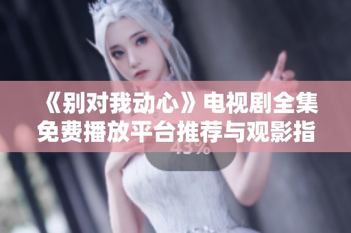 《别对我动心》电视剧全集免费播放平台推荐与观影指导