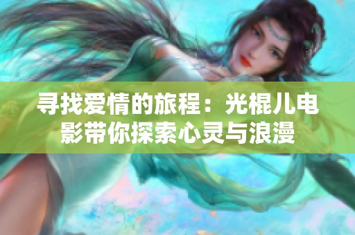 寻找爱情的旅程：光棍儿电影带你探索心灵与浪漫