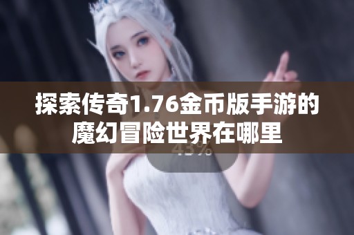 探索传奇1.76金币版手游的魔幻冒险世界在哪里