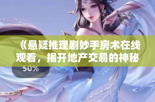 《悬疑推理剧妙手房术在线观看，揭开地产交易的神秘面纱》