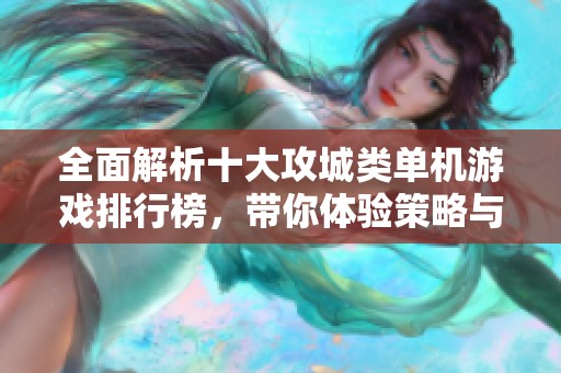 全面解析十大攻城类单机游戏排行榜，带你体验策略与挑战的巅峰之作
