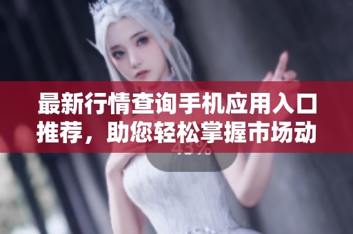 最新行情查询手机应用入口推荐，助您轻松掌握市场动态