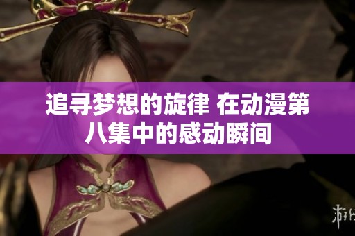 追寻梦想的旋律 在动漫第八集中的感动瞬间