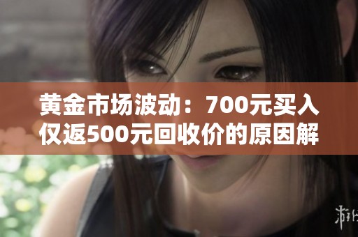 黄金市场波动：700元买入仅返500元回收价的原因解析