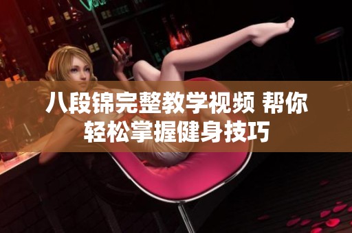 八段锦完整教学视频 帮你轻松掌握健身技巧