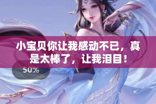 小宝贝你让我感动不已，真是太棒了，让我泪目！
