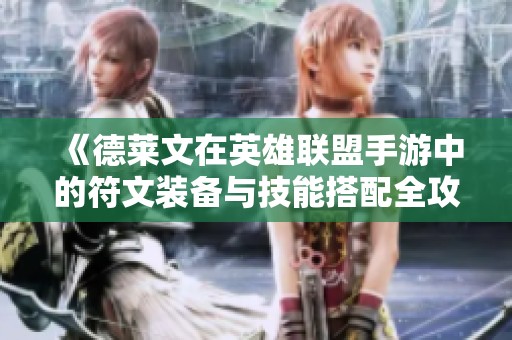 《德莱文在英雄联盟手游中的符文装备与技能搭配全攻略》