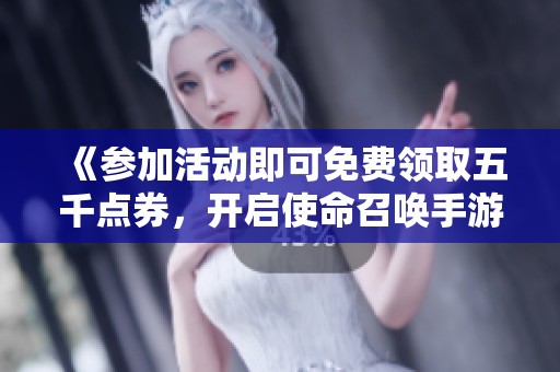 《参加活动即可免费领取五千点券，开启使命召唤手游新体验》