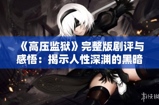 《高压监狱》完整版剧评与感悟：揭示人性深渊的黑暗故事
